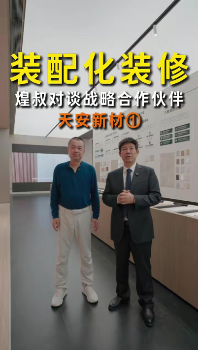 装配化装修 煌叔对谈战略合作伙伴天安新材①